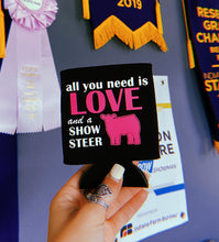 Load image into Gallery viewer, All You Need Is Love And A Show Steer Koozie
